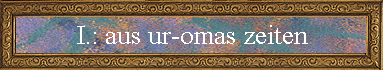 I.: aus ur-omas zeiten